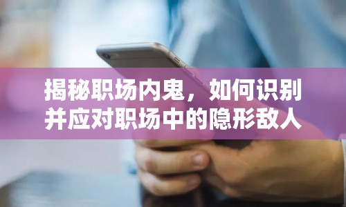 揭秘職場內鬼，如何識別并應對職場中的隱形敵人