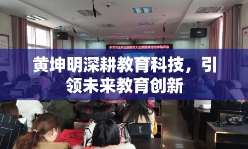 黃坤明深耕教育科技，引領(lǐng)未來教育創(chuàng)新
