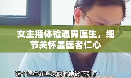 女主播體檢遇男醫(yī)生，細(xì)節(jié)關(guān)懷顯醫(yī)者仁心