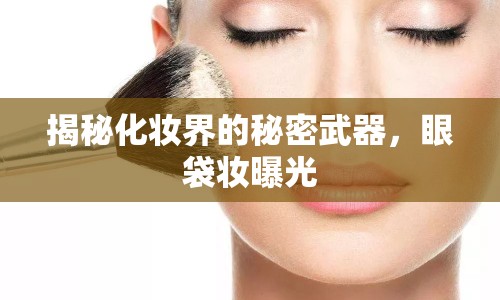 揭秘化妝界的秘密武器，眼袋妝曝光
