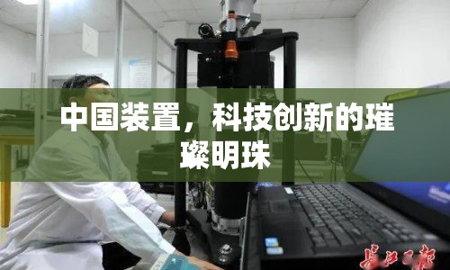 中國(guó)裝置，科技創(chuàng)新的璀璨明珠