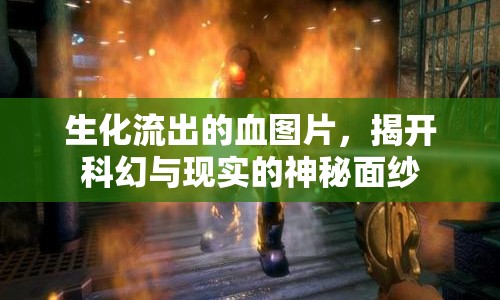 生化流出的血圖片，揭開科幻與現(xiàn)實的神秘面紗