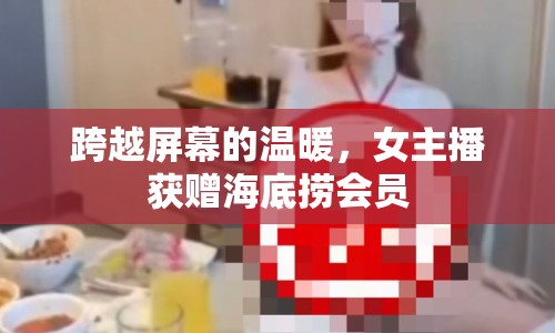 跨越屏幕的溫暖，女主播獲贈(zèng)海底撈會(huì)員