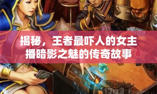 揭秘，王者最嚇人的女主播暗影之魅的傳奇故事