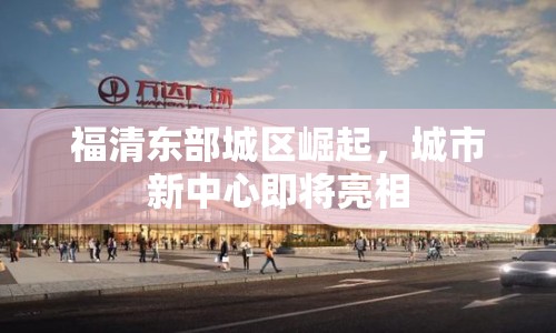 福清東部城區(qū)崛起，城市新中心即將亮相