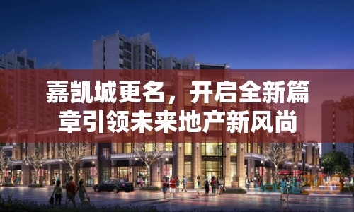 嘉凱城更名，開啟全新篇章引領(lǐng)未來地產(chǎn)新風(fēng)尚