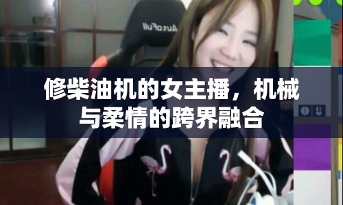 修柴油機(jī)的女主播，機(jī)械與柔情的跨界融合