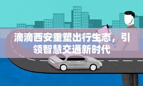 滴滴西安重塑出行生態(tài)，引領智慧交通新時代