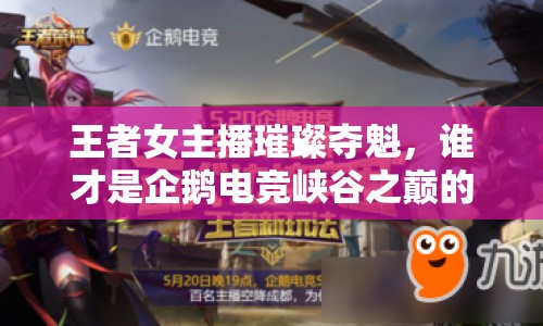 王者女主播璀璨奪魁，誰才是企鵝電競(jìng)峽谷之巔的閃耀之星？