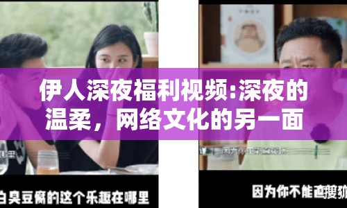伊人深夜福利視頻:深夜的溫柔，網(wǎng)絡(luò)文化的另一面