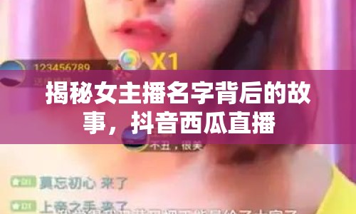 揭秘女主播名字背后的故事，抖音西瓜直播
