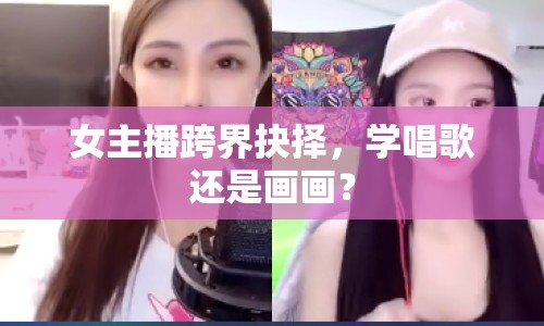 女主播跨界抉擇，學(xué)唱歌還是畫畫？