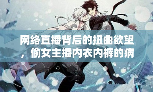 網(wǎng)絡(luò)直播背后的扭曲欲望，偷女主播內(nèi)衣內(nèi)褲的病態(tài)心理