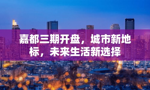 嘉都三期開(kāi)盤(pán)，城市新地標(biāo)，未來(lái)生活新選擇