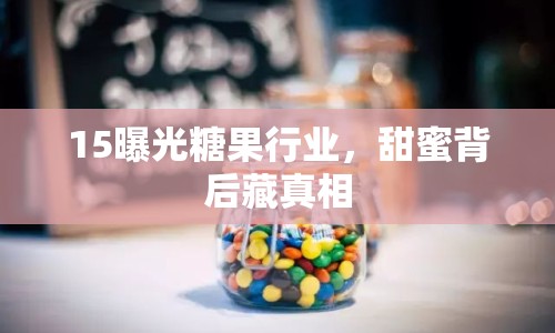 15曝光糖果行業(yè)，甜蜜背后藏真相