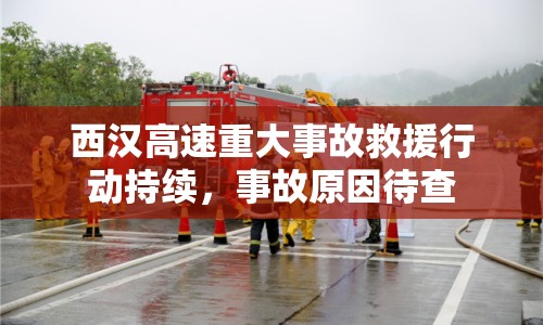 西漢高速重大事故救援行動持續(xù)，事故原因待查