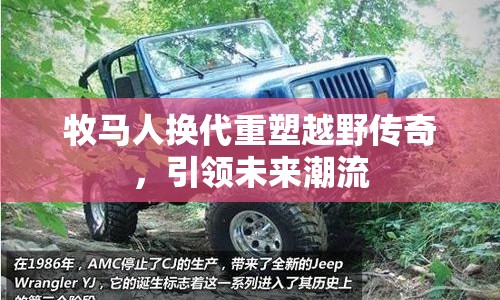 牧馬人換代重塑越野傳奇，引領(lǐng)未來潮流