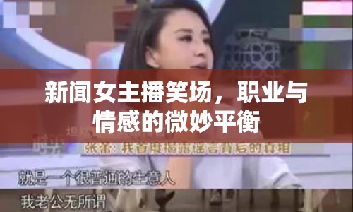 新聞女主播笑場，職業(yè)與情感的微妙平衡
