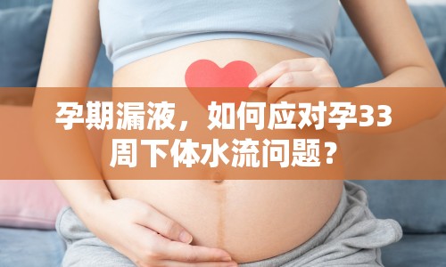 孕期漏液，如何應(yīng)對(duì)孕33周下體水流問(wèn)題？