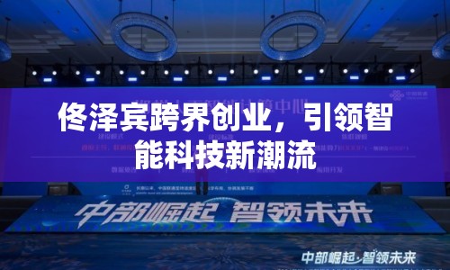 佟澤賓跨界創(chuàng)業(yè)，引領(lǐng)智能科技新潮流