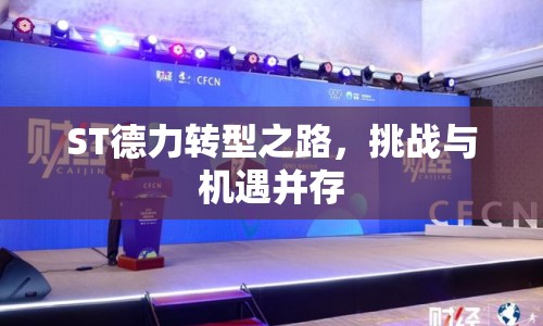 ST德力轉(zhuǎn)型之路，挑戰(zhàn)與機(jī)遇并存