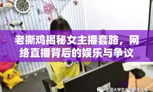 老撕雞揭秘女主播套路，網(wǎng)絡(luò)直播背后的娛樂(lè)與爭(zhēng)議