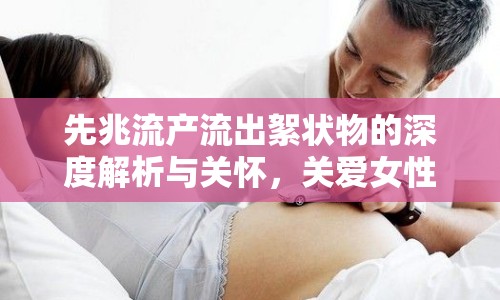 先兆流產(chǎn)流出絮狀物的深度解析與關(guān)懷，關(guān)愛女性健康，守護(hù)生命之源