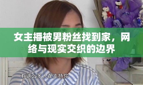 女主播被男粉絲找到家，網(wǎng)絡(luò)與現(xiàn)實交織的邊界