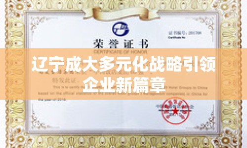 遼寧成大多元化戰(zhàn)略引領(lǐng)企業(yè)新篇章