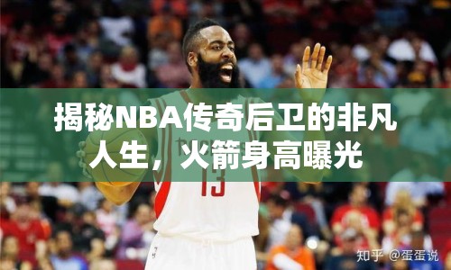 揭秘NBA傳奇后衛(wèi)的非凡人生，火箭身高曝光