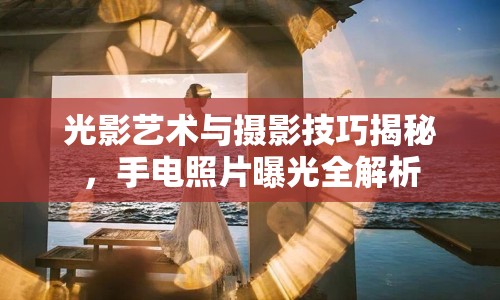 光影藝術(shù)與攝影技巧揭秘，手電照片曝光全解析