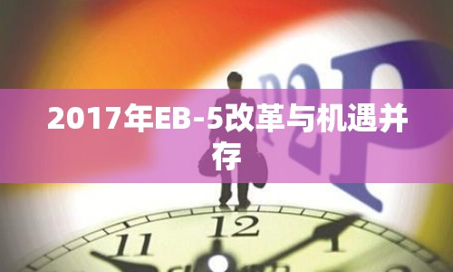 2017年EB-5改革與機(jī)遇并存
