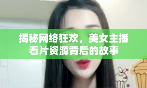 揭秘網(wǎng)絡(luò)狂歡，美女主播看片資源背后的故事