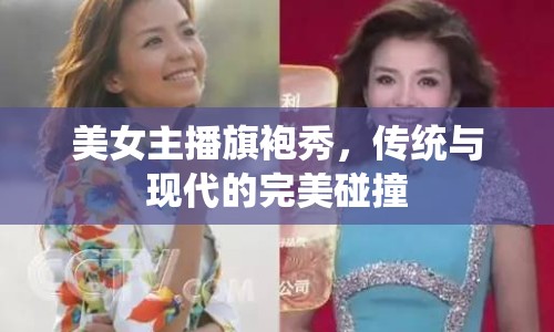 美女主播旗袍秀，傳統(tǒng)與現(xiàn)代的完美碰撞
