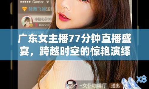 廣東女主播77分鐘直播盛宴，跨越時空的驚艷演繹