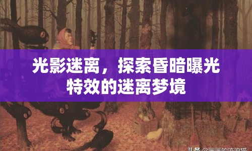光影迷離，探索昏暗曝光特效的迷離夢(mèng)境