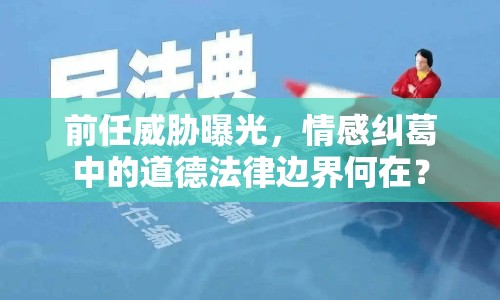 前任威脅曝光，情感糾葛中的道德法律邊界何在？