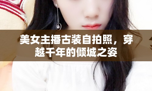 美女主播古裝自拍照，穿越千年的傾城之姿