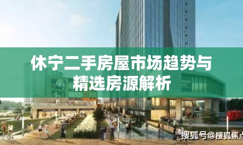 休寧二手房屋市場趨勢與精選房源解析