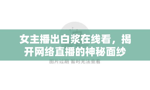 女主播出白漿在線看，揭開(kāi)網(wǎng)絡(luò)直播的神秘面紗