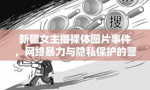 新疆女主播裸體圖片事件，網(wǎng)絡(luò)暴力與隱私保護(hù)的警示