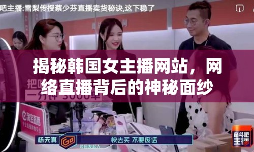 揭秘韓國女主播網(wǎng)站，網(wǎng)絡(luò)直播背后的神秘面紗