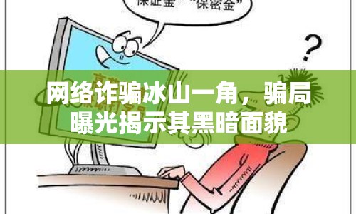 網(wǎng)絡(luò)詐騙冰山一角，騙局曝光揭示其黑暗面貌