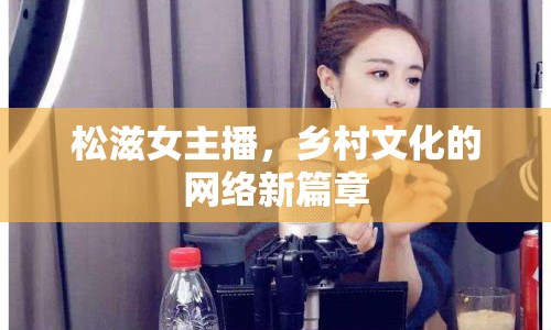 松滋女主播，鄉(xiāng)村文化的網(wǎng)絡(luò)新篇章
