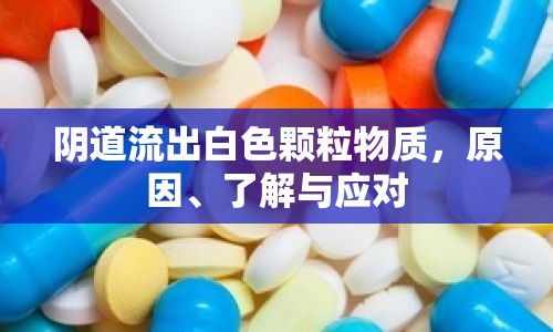 陰道流出白色顆粒物質(zhì)，原因、了解與應(yīng)對(duì)