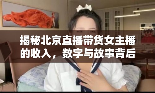 揭秘北京直播帶貨女主播的收入，數(shù)字與故事背后的真相