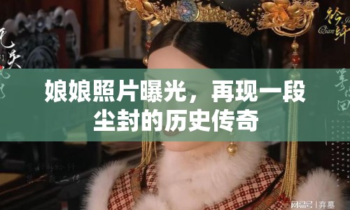 娘娘照片曝光，再現(xiàn)一段塵封的歷史傳奇