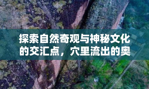 探索自然奇觀與神秘文化的交匯點，穴里流出的奧秘