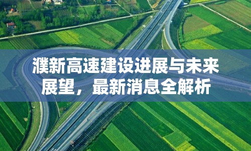 濮新高速建設(shè)進(jìn)展與未來展望，最新消息全解析