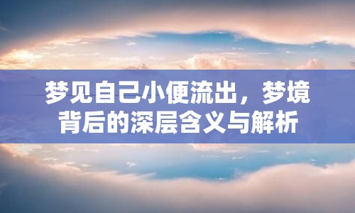 夢見自己小便流出，夢境背后的深層含義與解析